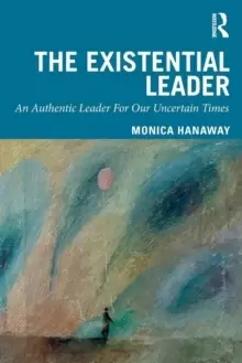 Image of The Existential Leader : An Authentic Leader For Our Uncertain Times