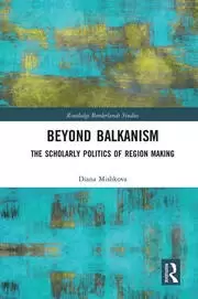 Image of Beyond Balkanism The Scholarly Politics of Region Making
