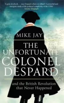 Image of The Unfortunate Colonel Despard : And the British Revolution that Never Happened
