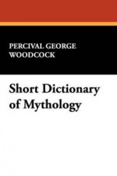 Image of Short Dictionary of Mythology by Percival George Woodcock Paperback