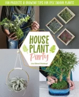 Image of houseplant party fun projects and growing tips for epic indoor plants
