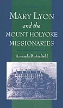 Image of Mary Lyon and the Mount Holyoke Missionaries by Amanda Porterfield