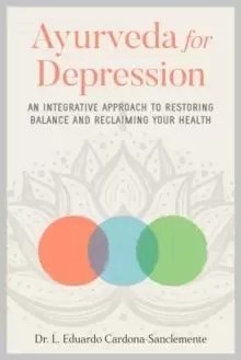 Image of Ayurveda for Depression : An Integrative Approach to Restoring Balance and Reclaiming Your Health
