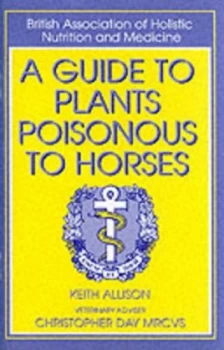 Image of A Guide to Plants Poisonous to Horses by Keith Allison and Christopher Day and British Association of Holistic Nutrition and Medicine Book