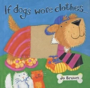 Image of If Dogs Wore Clothes by Jo Brown Hardback