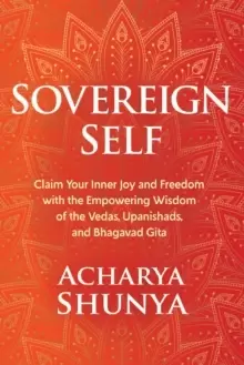 Image of Sovereign Self : Claim Your Inner Joy and Freedom with the Empowering Wisdom of the Vedas, Upanishads, and Bhagavad Gita