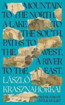 Image of A Mountain to the North, A Lake to The South, by Laszlo Krasznahorkai