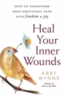 Image of Heal Your Inner Wounds : How to Transform Deep Emotional Pain into Freedom and Joy