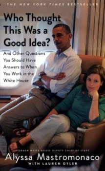 Image of Who thought this was a good idea? and other questions you should have answers to when you work in the White House by Alyssa Mastromonaco
