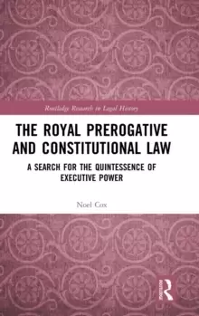 Image of The Royal Prerogative and Constitutional Law : A Search for the Quintessence of Executive Power