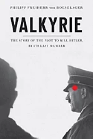 Image of valkyrie the story of the plot to kill hitler by its last member