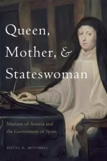 Image of Queen, Mother, and Stateswoman : Mariana of Austria and the Government of Spain