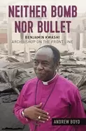 Image of neither bomb nor bullet benjamin kwashi archbishop on the front line