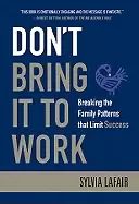 Image of dont bring it to work breaking the family patterns that limit success