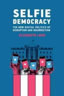 Image of Selfie Democracy : The New Digital Politics of Disruption and Insurrection