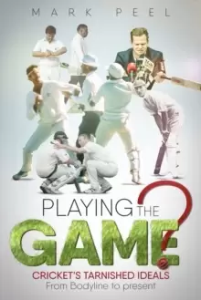 Image of Playing the Game? Cricket's Tarnished Ideals from Bodyline to the Present