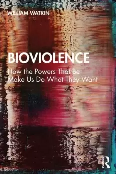 Image of BioviolenceHow the Powers That Be Make Us Do What They Want
