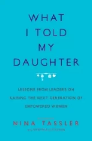 Image of what i told my daughter lessons from leaders on raising the next generation