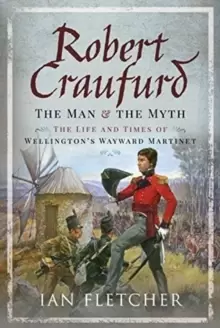Image of Robert Craufurd: The Man and the Myth : The Life and Times of Wellington's Wayward Martinet