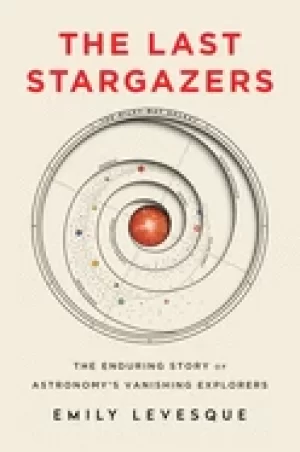 Image of last stargazers the enduring story of astronomys vanishing explorers