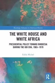Image of The White House and White Africa : Presidential Policy Toward Rhodesia During the UDI Era, 1965-1979