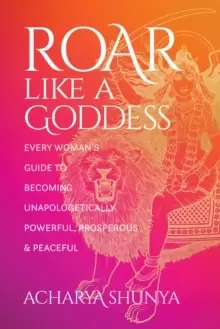 Image of Roar Like a Goddess : Every Womans Guide to Becoming Unapologetically Powerful, Prosperous, and Peaceful