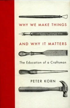 Image of Why We Make Things and Why It Matters by Peter Korn Hardback