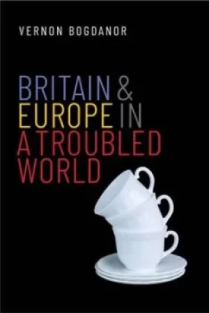Image of Britain and Europe in a Troubled World by Vernon Bogdanor