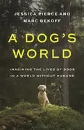 Image of A Dog's World : Imagining the Lives of Dogs in a World without Humans
