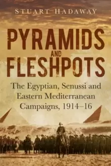 Image of Pyramids and Fleshpots : The Egyptian, Senussi and Eastern Mediterranean Campaigns, 1914-16