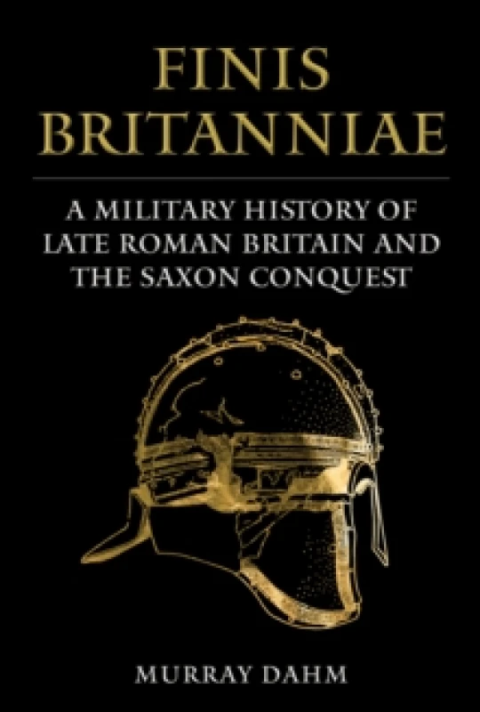 Image of Finis Britanniae : A Military History of Late Roman Britain and the Saxon Conquest Hardback
