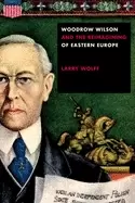 Image of woodrow wilson and the reimagining of eastern europe