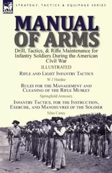 Image of Manual of Arms : Drill, Tactics, & Rifle Maintenance for Infantry Soldiers During the American Civil War-Rifle and Light Infantry Tactics by W J Harde