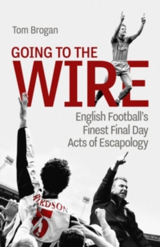 Image of Going to the Wire : English Football's Finest Final Day Acts of Escapology Hardback