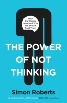 Image of The Power of Not Thinking : How Our Bodies Learn and Why We Should Trust Them