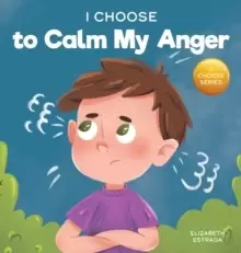 Image of I Choose to Calm My Anger : A Colorful, Picture Book About Anger Management And Managing Difficult Feelings and Emotions