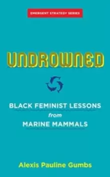 Image of Undrowned : Black Feminist Lessons from Marine Mammals Emergent Strategy Series