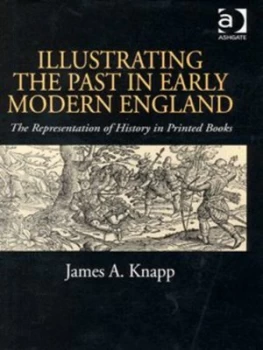 Image of Illustrating the Past in Early Modern England by James A. Knapp Hardback
