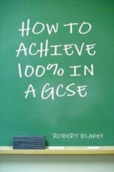 Image of How to Achieve 100 percent in a Gcse by Robert Blakey Paperback