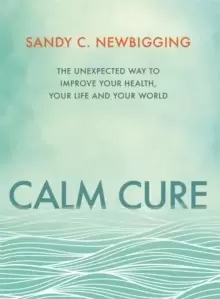 Image of Calm Cure : The Unexpected Way to Improve Your Health, Your Life and Your World