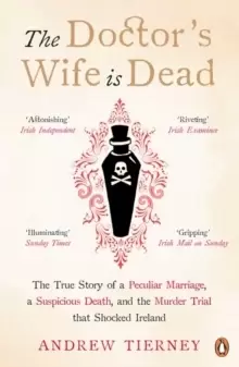 Image of The Doctor's Wife Is Dead : The True Story of a Peculiar Marriage, a Suspicious Death, and the Murder Trial that Shocked Ireland