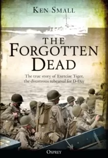 Image of The Forgotten Dead : The true story of Exercise Tiger, the disastrous rehearsal for D-Day