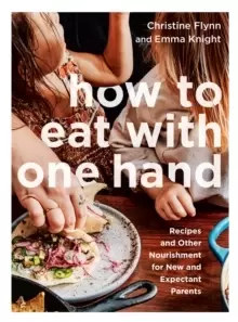 Image of How To Eat With One Hand : Recipes and Other Nourishment for New and Expectant Parents