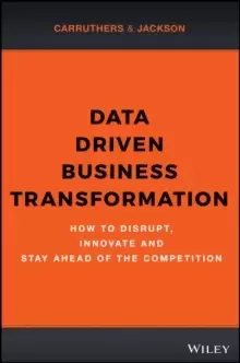 Image of Data Driven Business Transformation : How to Disrupt, Innovate and Stay Ahead of the Competition