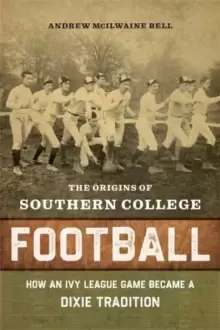 Image of The Origins of Southern College Football : How an Ivy League Game Became Dixie Tradition