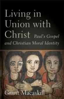 Image of Living in Union with Christ : Paul's Gospel and Christian Moral Identity