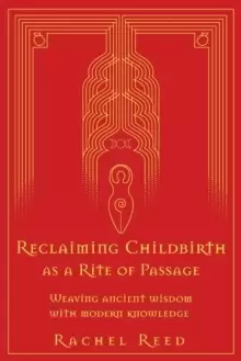 Image of Reclaiming Childbirth as a Rite of Passage : Weaving ancient wisdom with modern knowledge