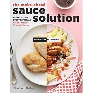 Image of Make-Ahead Sauce Solution: Elevate Your Everyday Meals with 61 Freezer-Friendly Sauces Paperback / softback 2018