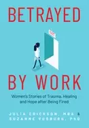 Image of betrayed by work womens stories of trauma healing and hope after being fire