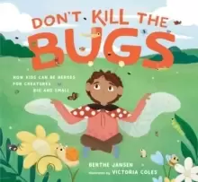 Image of Don't Kill the Bugs : How Kids Can Be Heroes for Creatures Big and Small